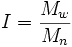  I = \frac{M_w}{M_n} 